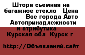 Штора сьемная на багажное стекло › Цена ­ 1 000 - Все города Авто » Автопринадлежности и атрибутика   . Курская обл.,Курск г.